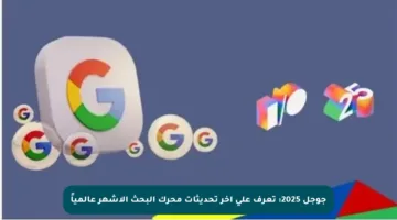 جوجل 2025: تعرف على آخر تحديثات محرك البحث الأشهر عالمياً